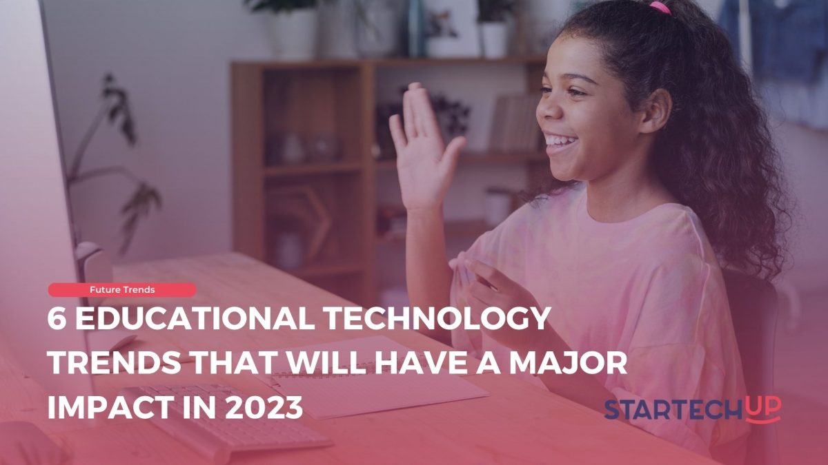 6 Educational Technology Trends That Will Have A Major Impact in 2023